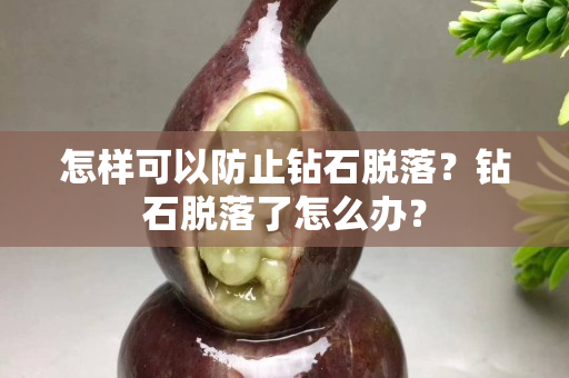 怎樣可以防止鉆石脫落？鉆石脫落了怎么辦？