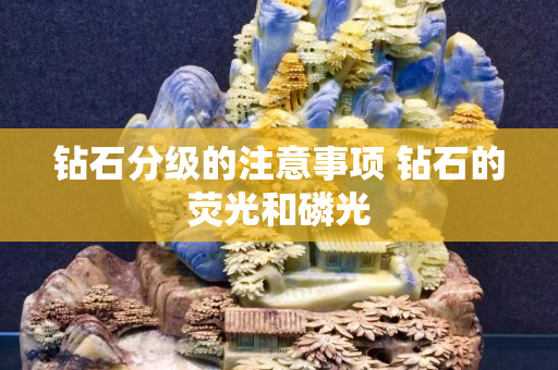 鉆石分級的注意事項 鉆石的熒光和磷光 鉆石分級的注意事項 鉆石的熒光和磷光