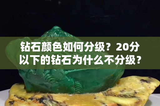 鉆石顏色如何分級？20分以下的鉆石為什么不分級？