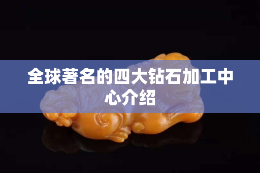 全球著名的四大鉆石加工中心介紹