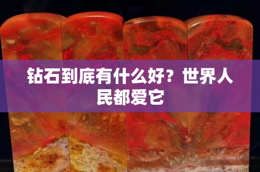 鉆石到底有什么好？世界人民都愛它