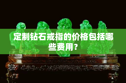 定制鉆石戒指的價格包括哪些費用？