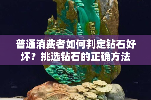 普通消費者如何判定鉆石好壞？挑選鉆石的正確方法