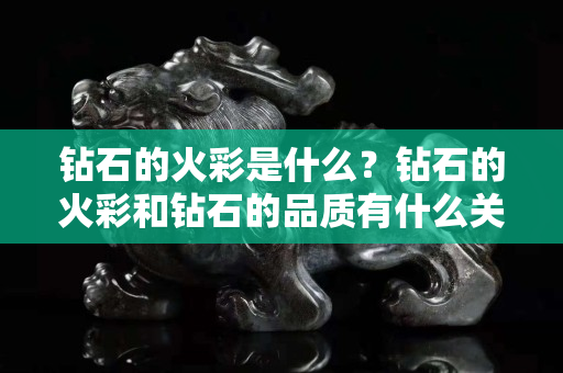 鉆石的火彩是什么？鉆石的火彩和鉆石的品質有什么關系？