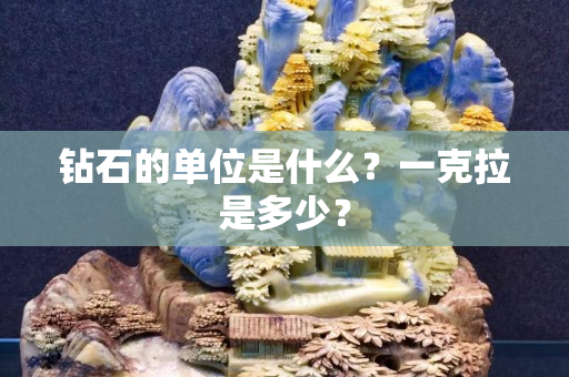鉆石的單位是什么？一克拉是多少？
