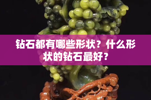鉆石都有哪些形狀？什么形狀的鉆石最好？
