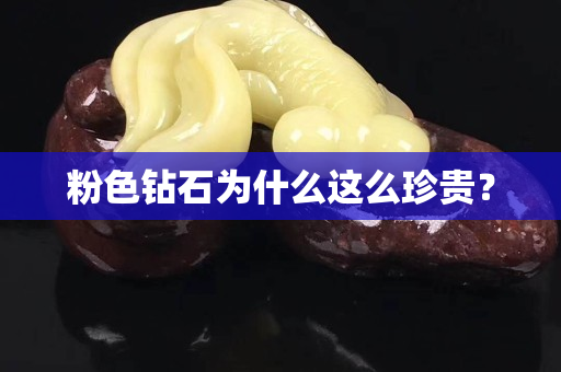 粉色鉆石為什么這么珍貴？