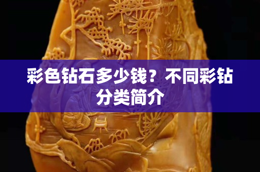 彩色鉆石多少錢？不同彩鉆分類簡介