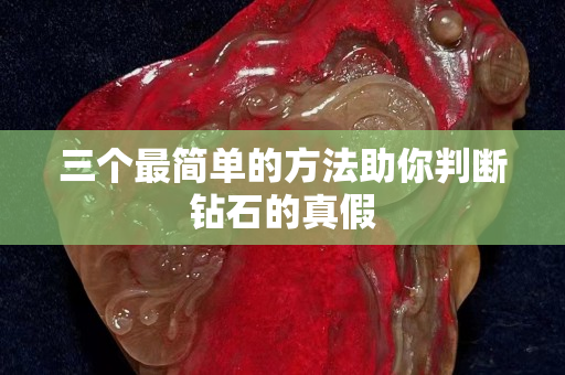 三個最簡單的方法助你判斷鉆石的真假