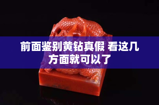 前面鑒別黃鉆真假 看這幾方面就可以了