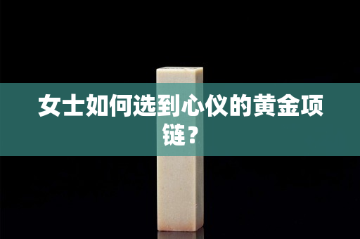 女士如何選到心儀的黃金項鏈？
