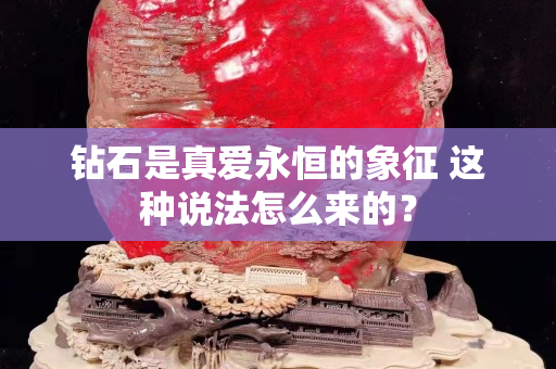 鉆石是真愛永恒的象征 這種說法怎么來的？