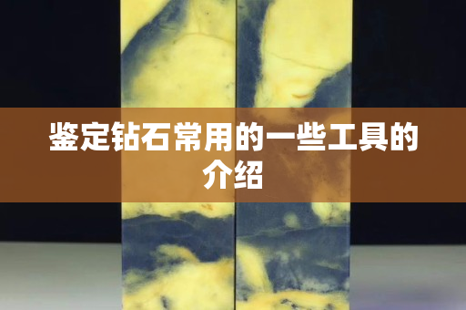 鑒定鉆石常用的一些工具的介紹