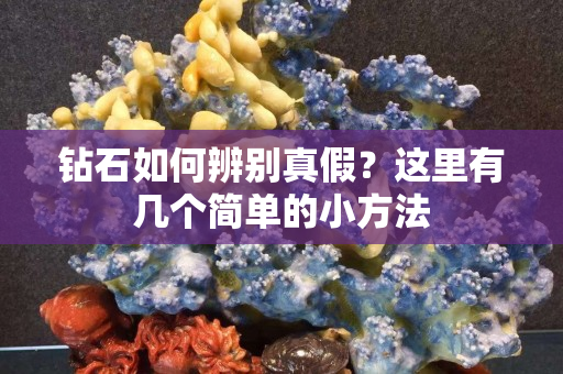 鉆石如何辨別真假？這里有幾個簡單的小方法