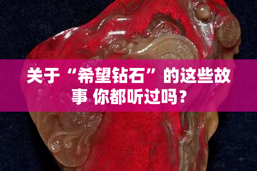 關于“希望鉆石”的這些故事 你都聽過嗎？
