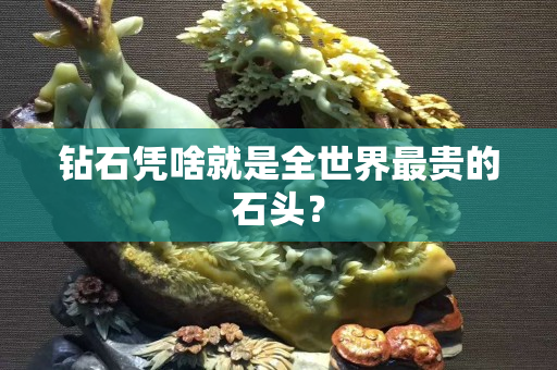 鉆石憑啥就是全世界最貴的石頭？