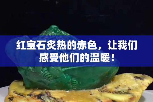 紅寶石炙熱的赤色，讓我們感受他們的溫暖！