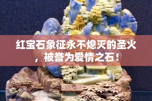 紅寶石象征永不熄滅的圣火，被譽為愛情之石！