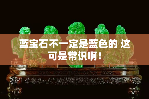藍(lán)寶石不一定是藍(lán)色的 這可是常識(shí)啊！