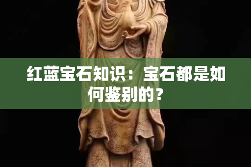 紅藍(lán)寶石知識(shí)：寶石都是如何鑒別的？
