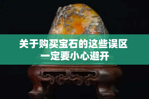 關(guān)于購買寶石的這些誤區(qū) 一定要小心避開 關(guān)于購買寶石的這些誤區(qū) 一定要小心避開