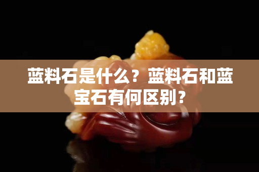藍料石是什么？藍料石和藍寶石有何區別？