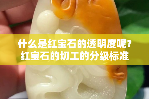 什么是紅寶石的透明度呢？紅寶石的切工的分級標準
