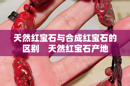天然紅寶石與合成紅寶石的區別　天然紅寶石產地