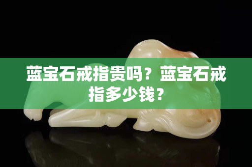 藍(lán)寶石戒指貴嗎？藍(lán)寶石戒指多少錢？