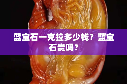 藍(lán)寶石一克拉多少錢？藍(lán)寶石貴嗎？