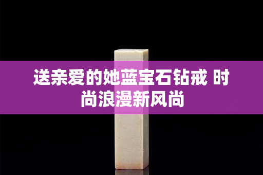 送親愛的她藍(lán)寶石鉆戒 時尚浪漫新風(fēng)尚