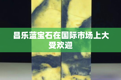 昌樂藍(lán)寶石在國際市場上大受歡迎