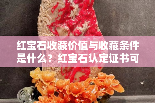 紅寶石收藏價(jià)值與收藏條件是什么？紅寶石認(rèn)定證書(shū)可要看好了