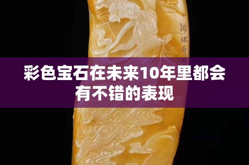 彩色寶石在未來10年里都會有不錯的表現