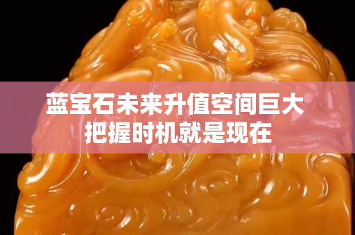 藍寶石未來升值空間巨大 把握時機就是現在