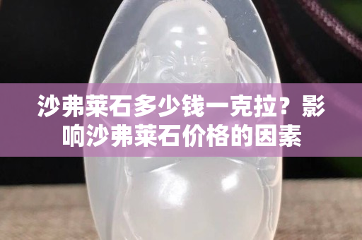 沙弗萊石多少錢一克拉？影響沙弗萊石價格的因素