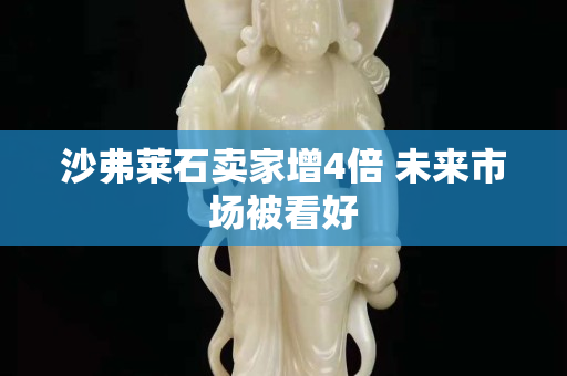 沙弗萊石賣家增4倍 未來市場被看好