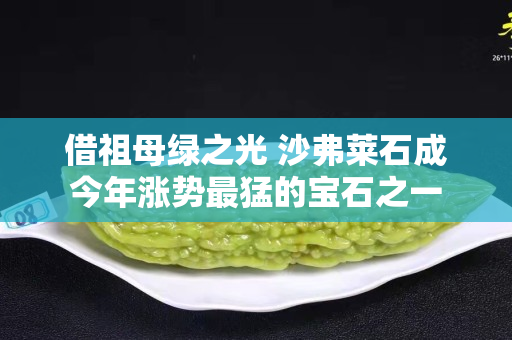 借祖母綠之光 沙弗萊石成今年漲勢最猛的寶石之一