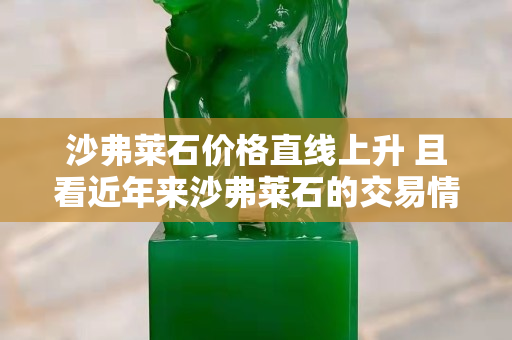 沙弗萊石價格直線上升 且看近年來沙弗萊石的交易情況