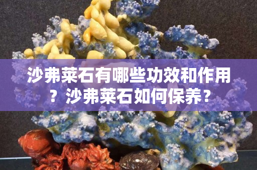 沙弗萊石有哪些功效和作用？沙弗萊石如何保養(yǎng)？