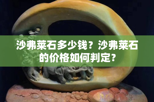 沙弗萊石多少錢？沙弗萊石的價格如何判定？