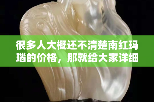 很多人大概還不清楚南紅瑪瑙的價格，那就給大家詳細說說南紅瑪瑙
