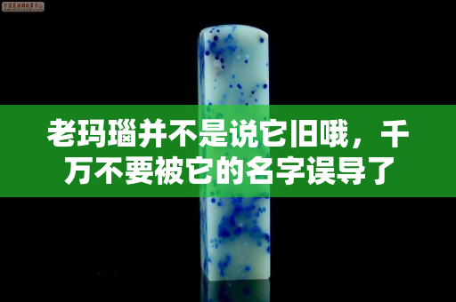 老瑪瑙并不是說它舊哦，千萬不要被它的名字誤導(dǎo)了