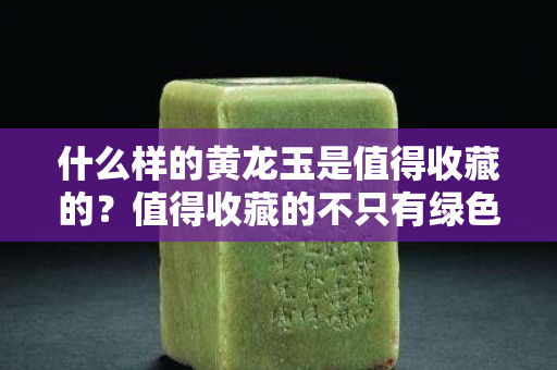 什么樣的黃龍玉是值得收藏的？值得收藏的不只有綠色翡翠！
