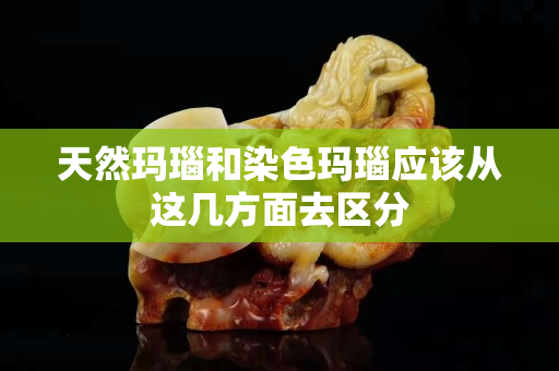 天然瑪瑙和染色瑪瑙應該從這幾方面去區分