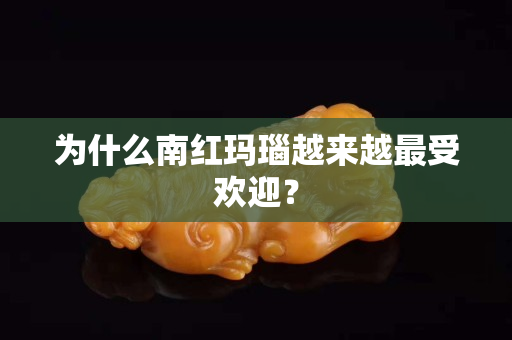 為什么南紅瑪瑙越來越最受歡迎？