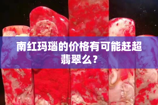 南紅瑪瑙的價格有可能趕超翡翠么？