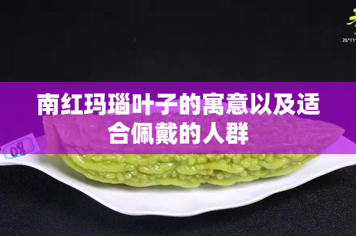 南紅瑪瑙葉子的寓意以及適合佩戴的人群