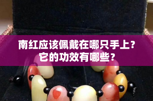 南紅應該佩戴在哪只手上？它的功效有哪些？