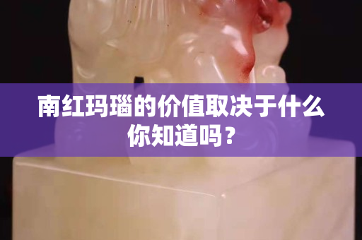 南紅瑪瑙的價值取決于什么你知道嗎？